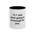 13.1 Was Never Going to Be Enough for You - Accent Mug for Marathon Finishers