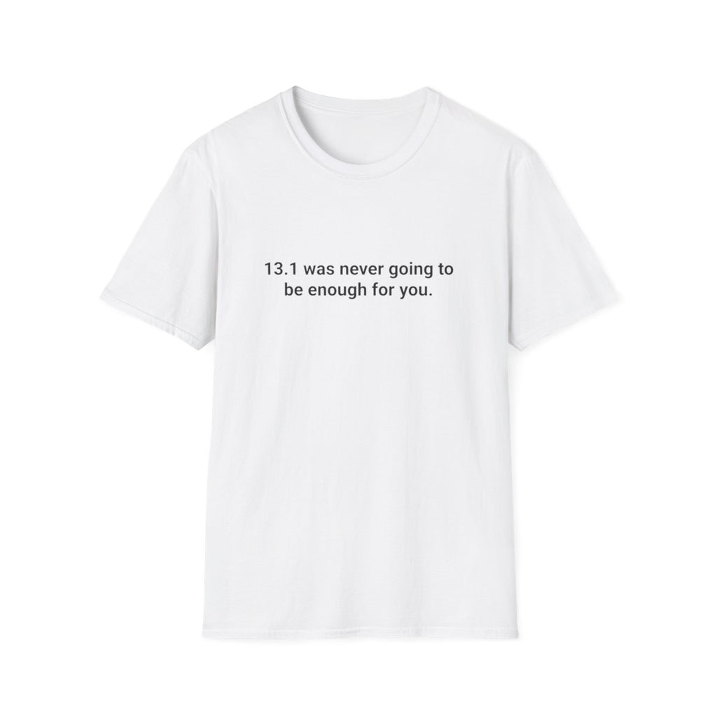 13.1 Was Never Going to Be Enough for You - Marathon T-Shirt