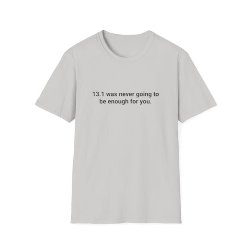13.1 Was Never Going to Be Enough for You - Marathon T-Shirt
