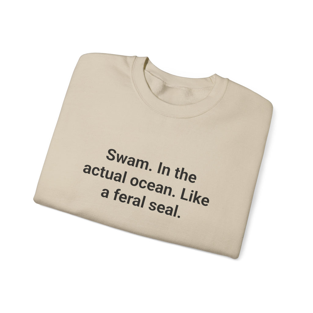 Swam. In the Actual Ocean. Like a Feral Seal. - Sweatshirt for Open Water Swimmers