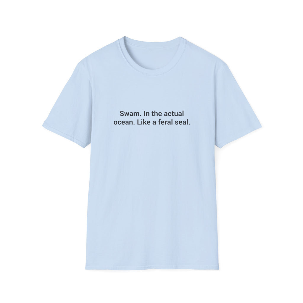 Swam. In the Actual Ocean. Like a Feral Seal. - T-Shirt for Open Water Swimmers