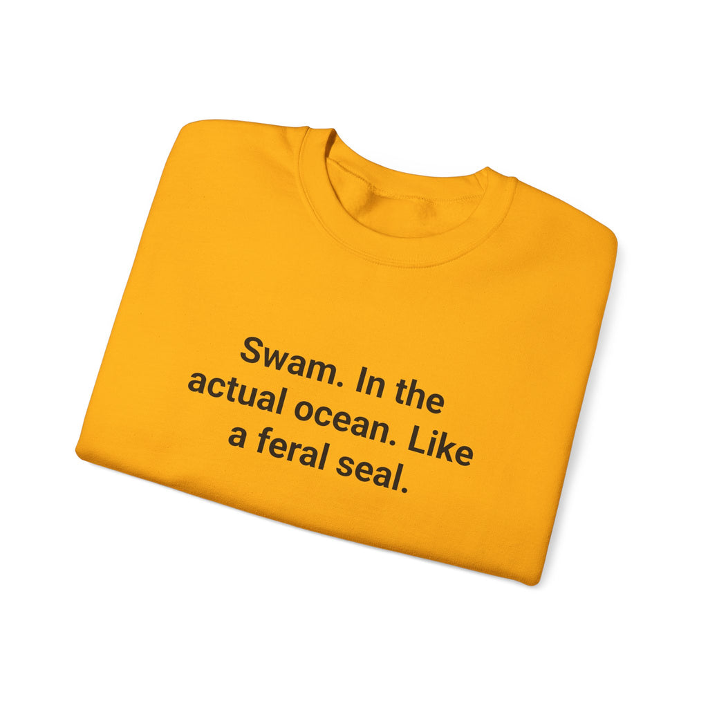 Swam. In the Actual Ocean. Like a Feral Seal. - Sweatshirt for Open Water Swimmers