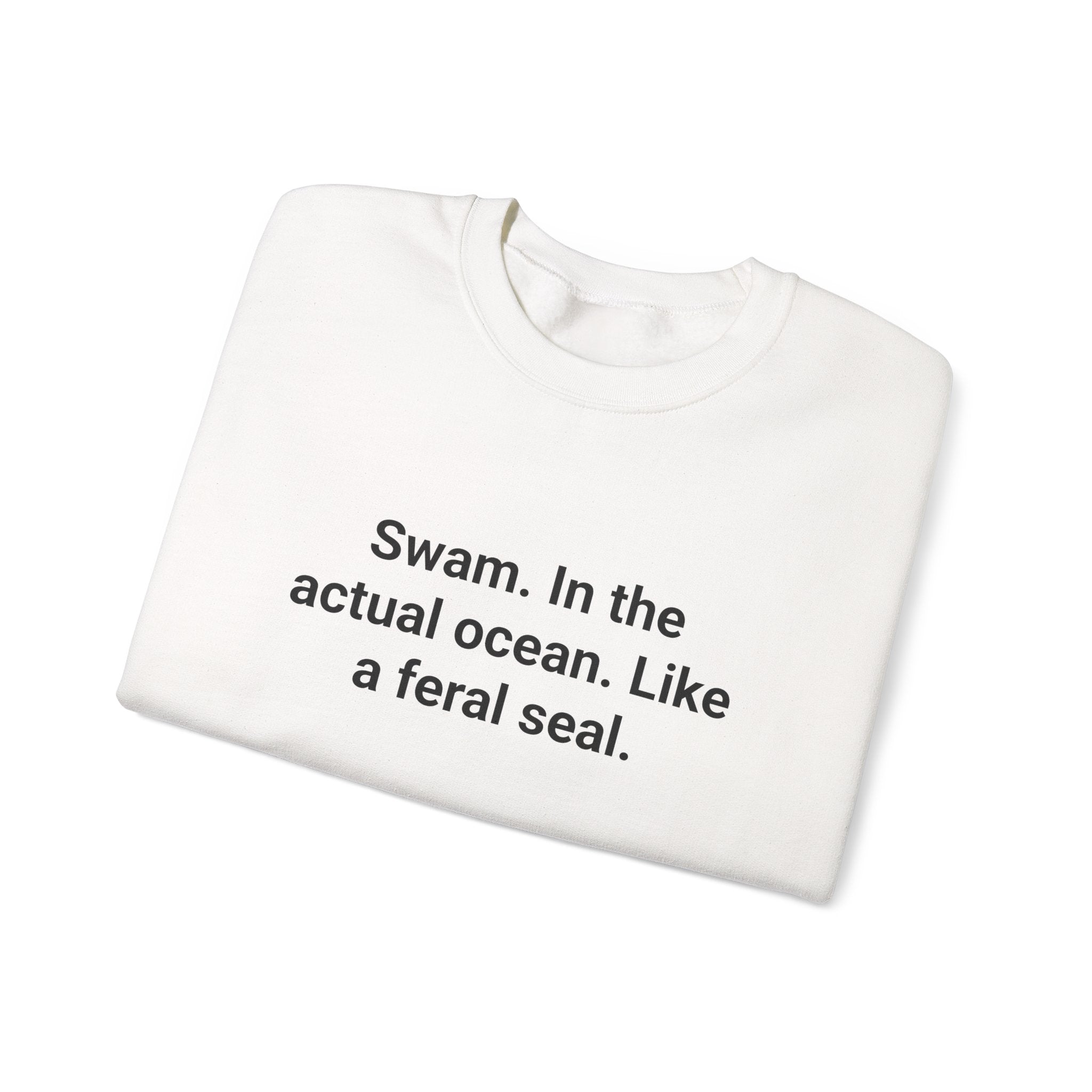 Swam. In the Actual Ocean. Like a Feral Seal. - Sweatshirt for Open Water Swimmers