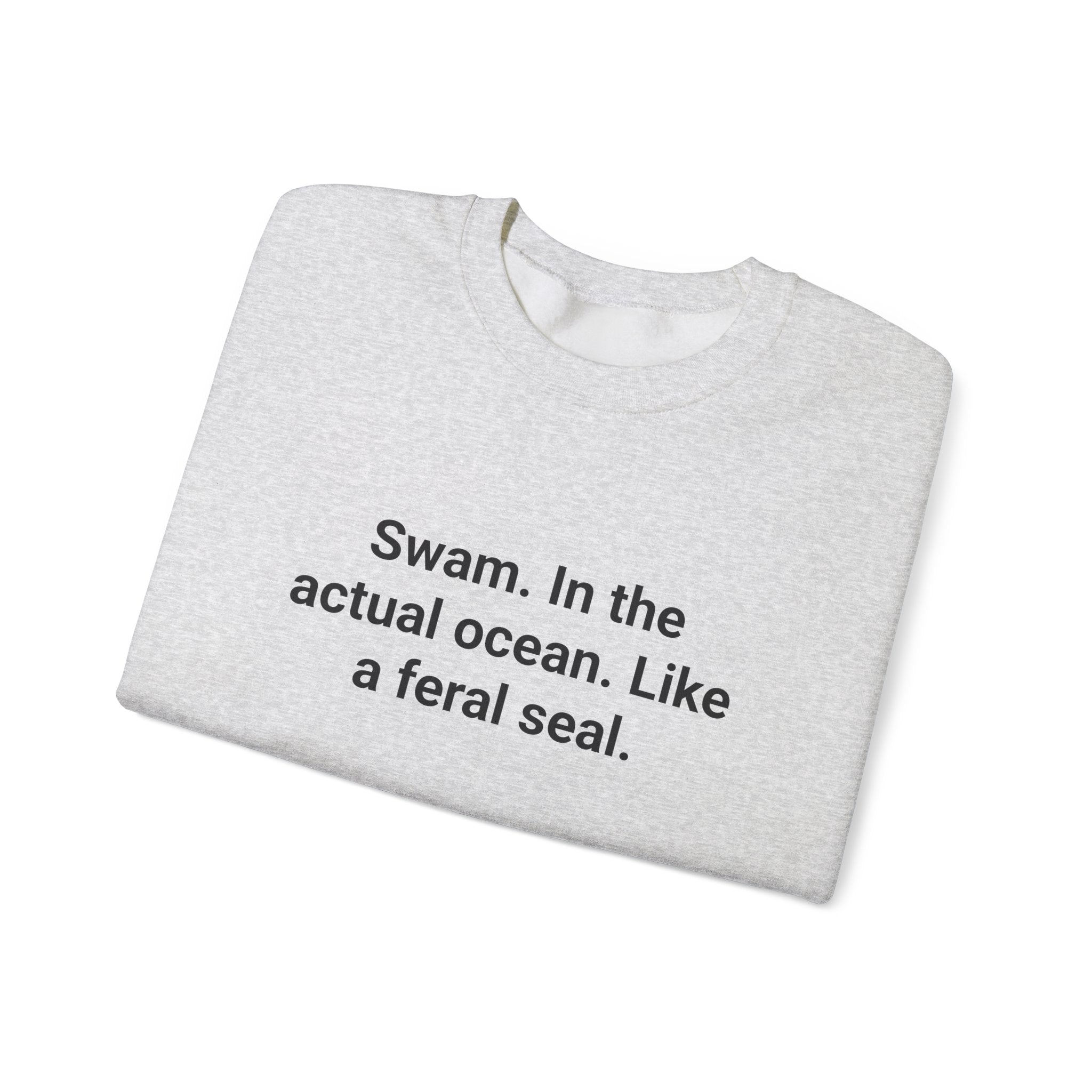 Swam. In the Actual Ocean. Like a Feral Seal. - Sweatshirt for Open Water Swimmers