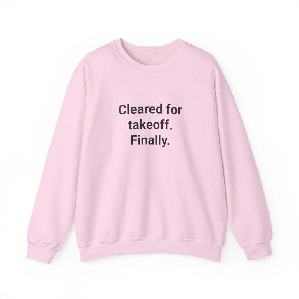 Cleared for Takeoff. Finally. - Sweatshirt for New Pilots
