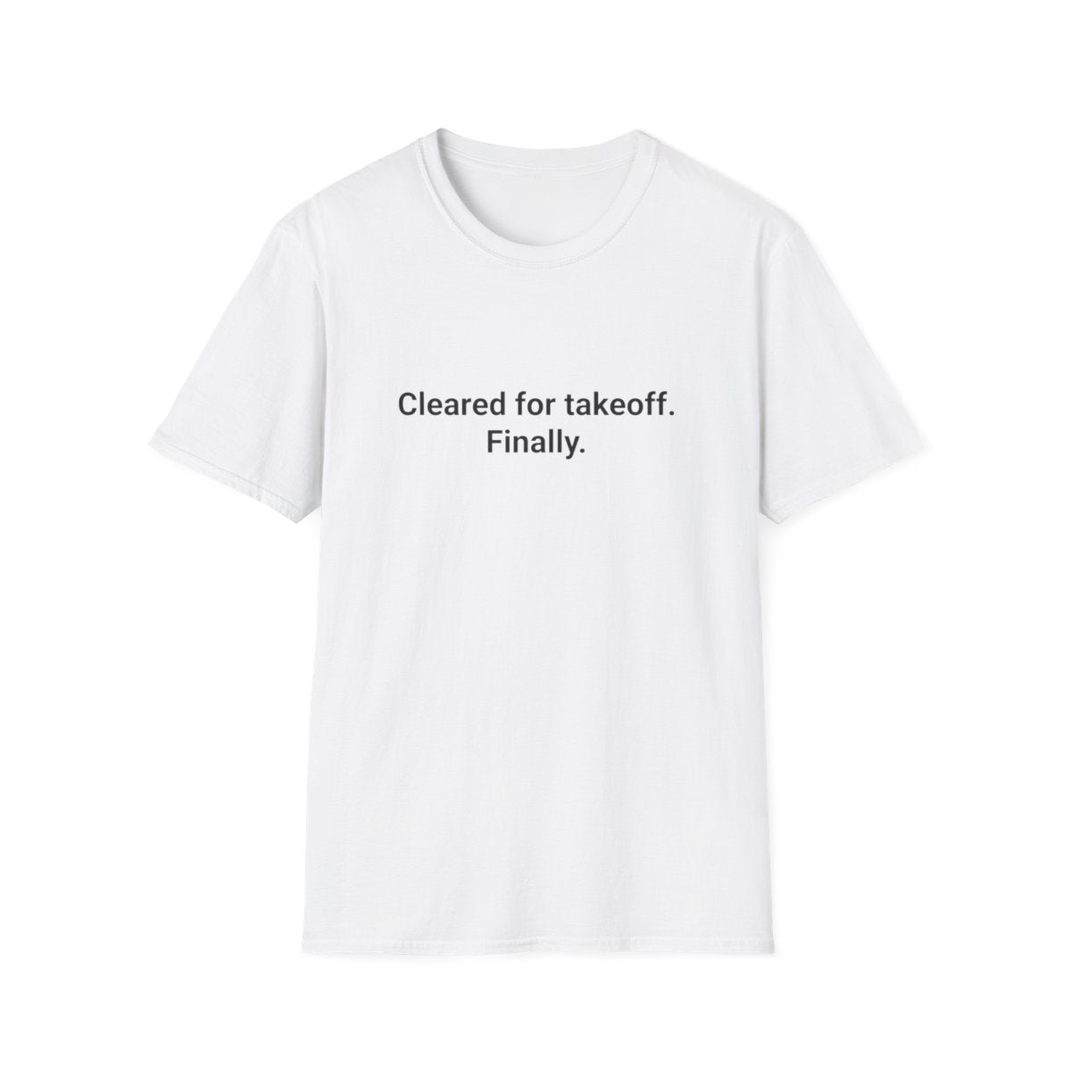 Cleared for Takeoff. Finally. - T-Shirt for New Pilots