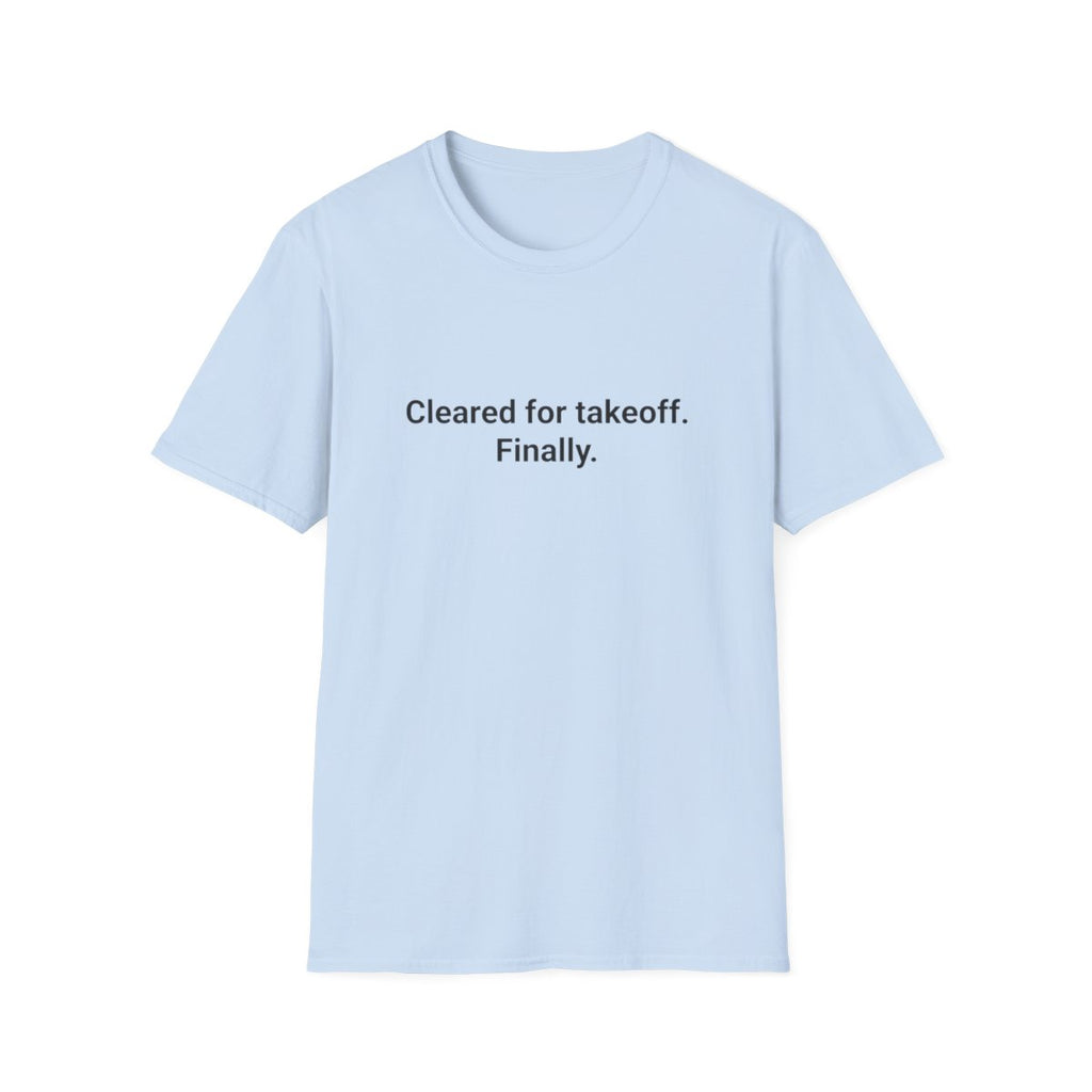 Cleared for Takeoff. Finally. - T-Shirt for New Pilots
