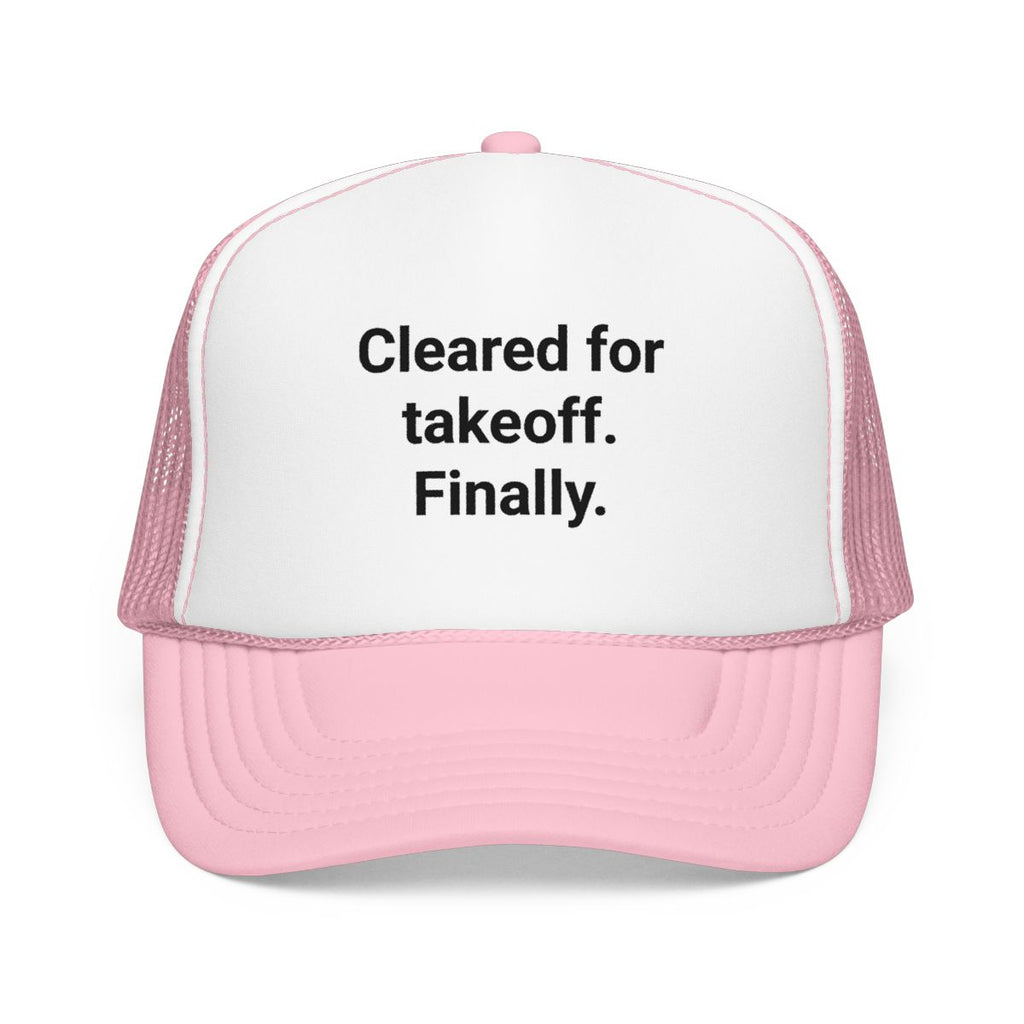 Cleared for Takeoff. Finally. - Trucker Hat for New Pilots