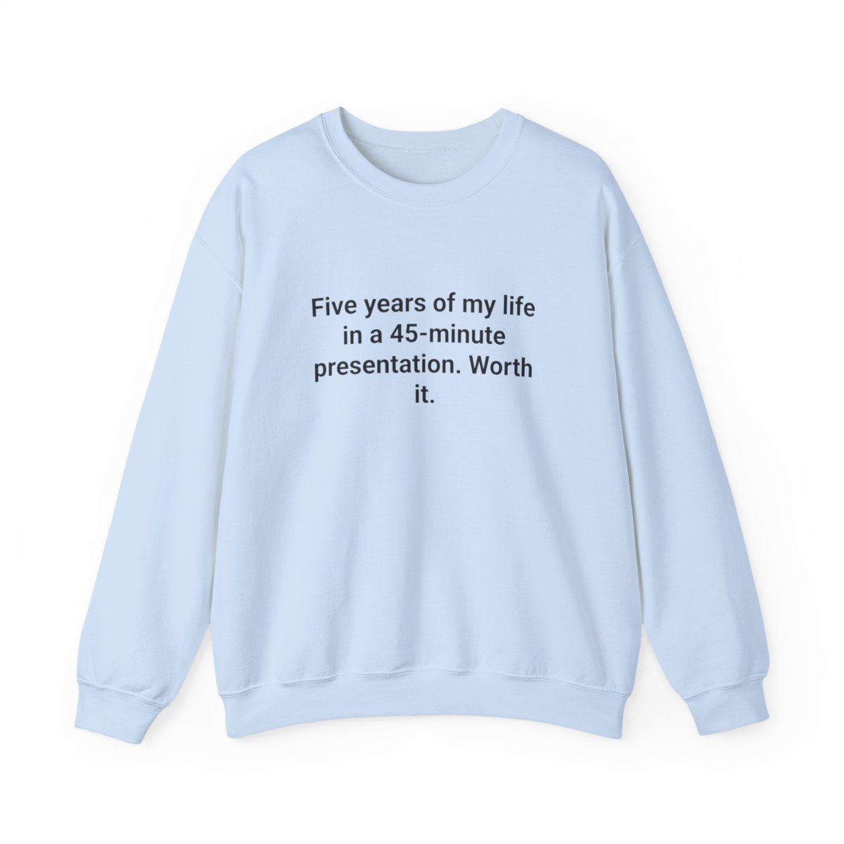 Five Years of My Life in a 45-Minute Presentation - PhD Defense Sweatshirt