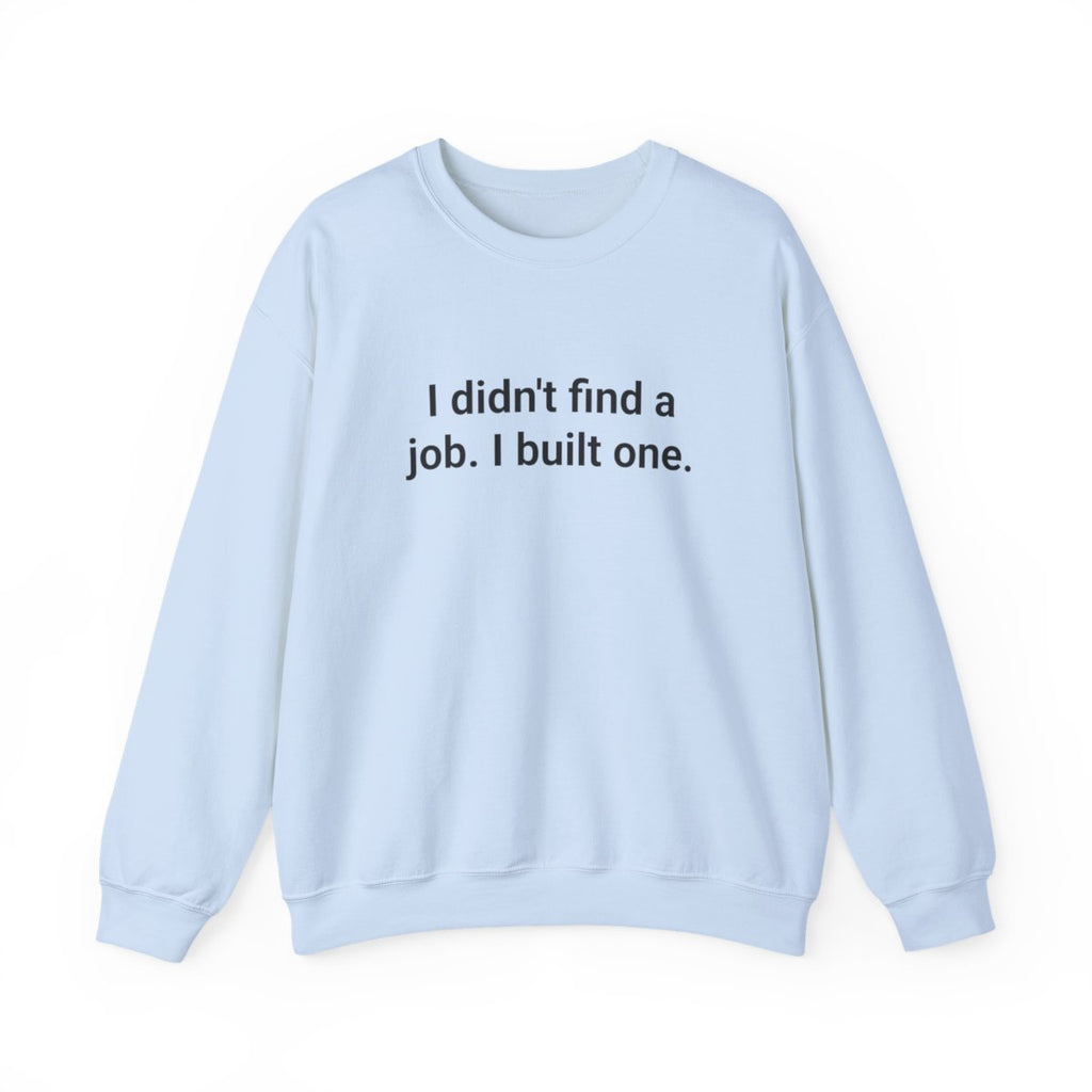 I Didn't Find a Job, I Built One - Sweatshirt for New Business Owners