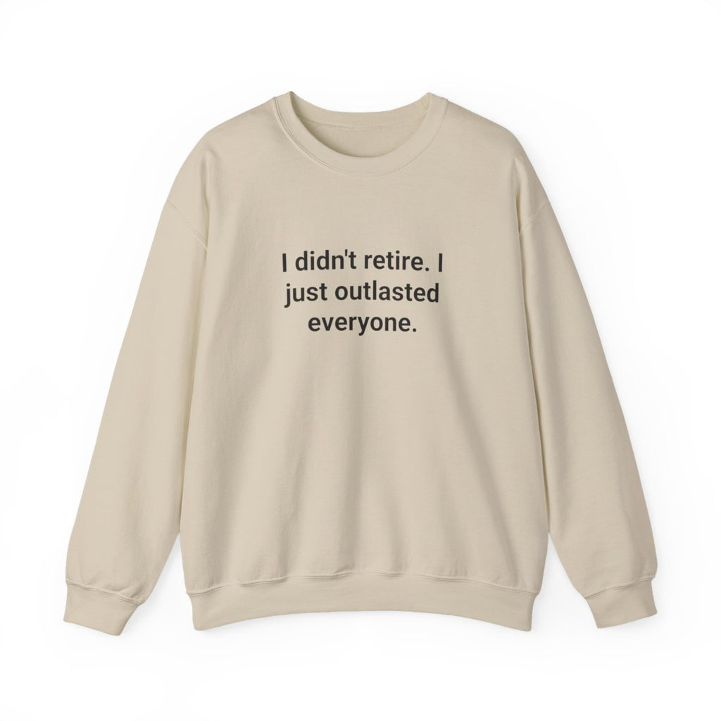 I Didn't Retire I Just Outlasted Everyone - Sweatshirt for Retirees