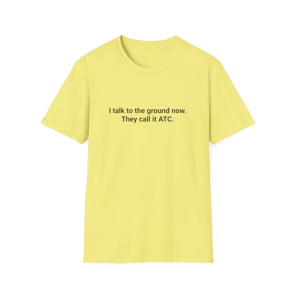 I Talk to the Ground Now ATC - T-Shirt for New Pilots