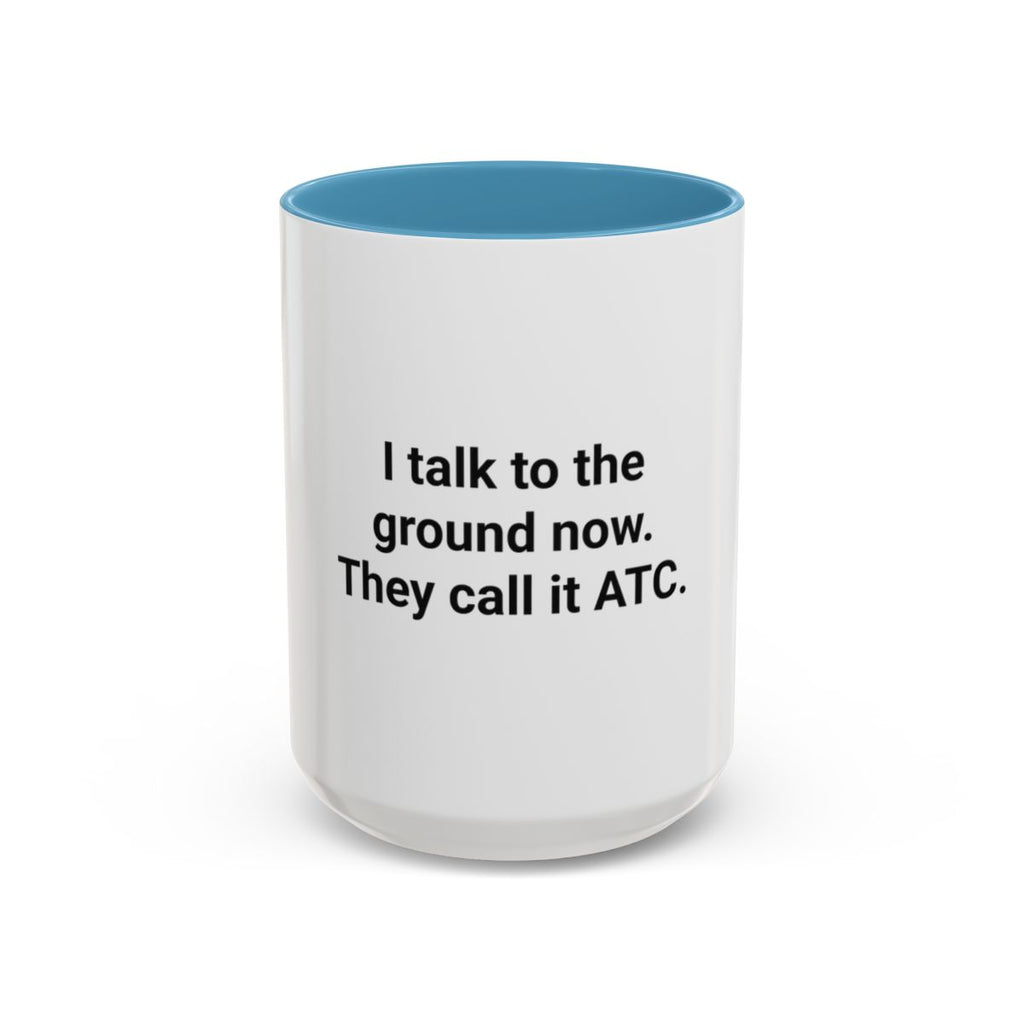 I Talk to the Ground Now, They Call It ATC - Accent Mug for New Pilots