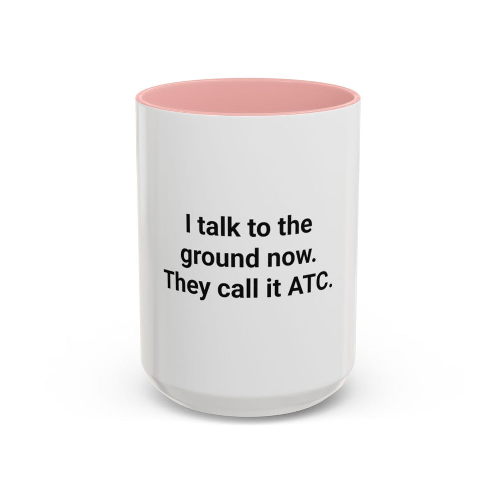 I Talk to the Ground Now, They Call It ATC - Accent Mug for New Pilots