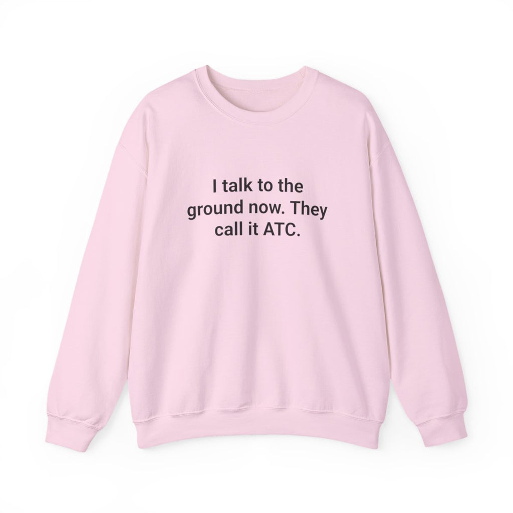 I Talk to the Ground Now They Call It ATC - Sweatshirt for New Pilots