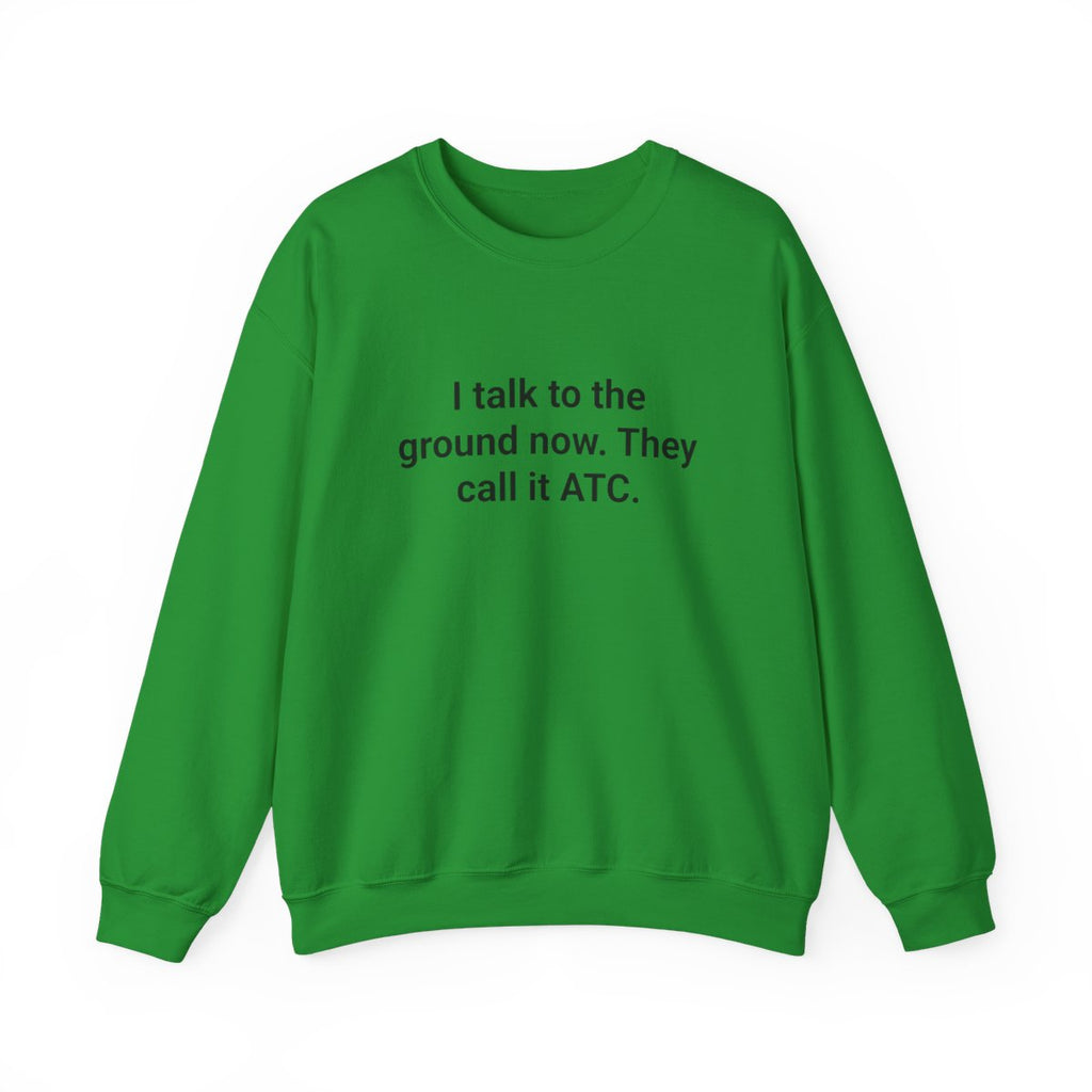 I Talk to the Ground Now They Call It ATC - Sweatshirt for New Pilots
