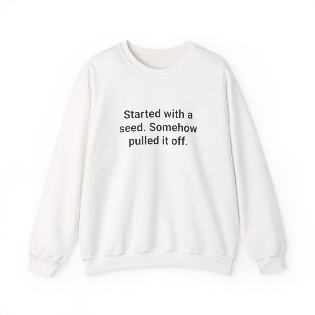 Started with a Seed, Somehow Pulled It Off - Sweatshirt for New Gardeners