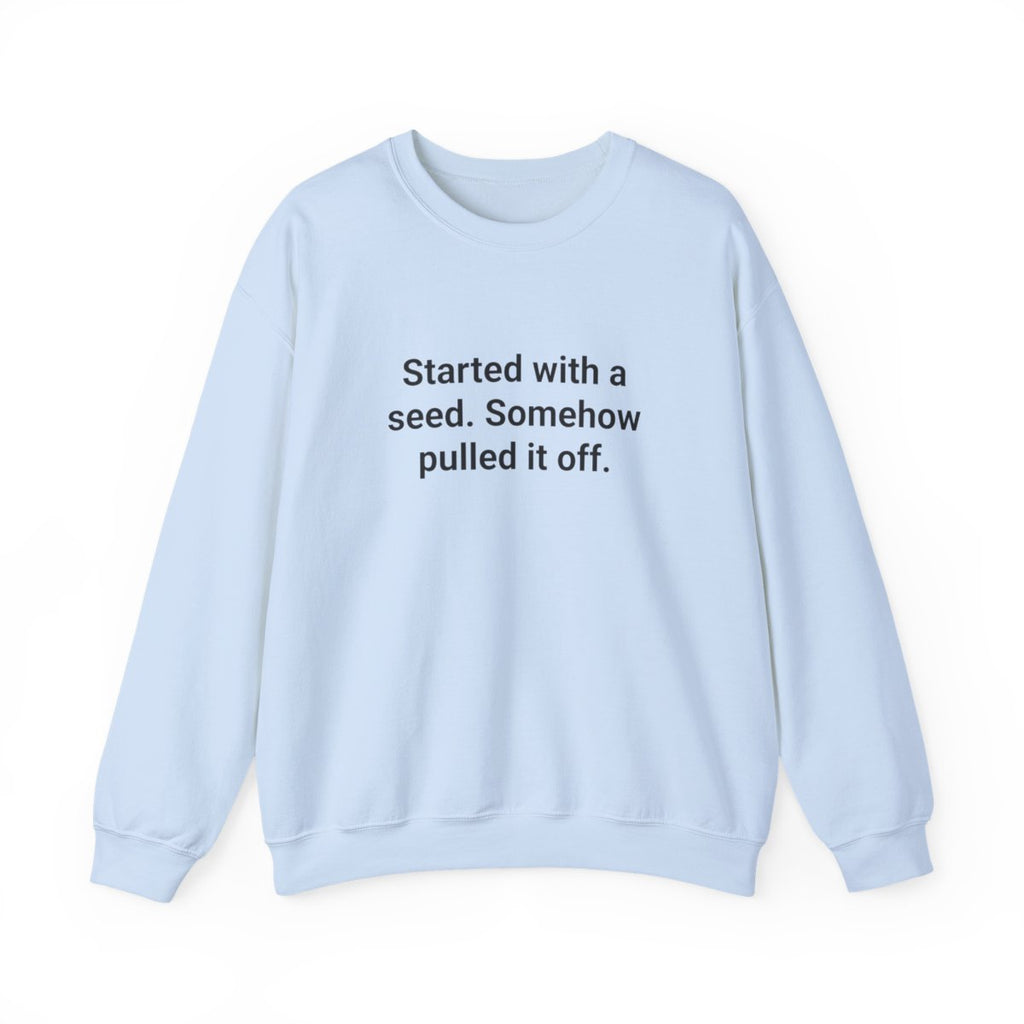 Started with a Seed, Somehow Pulled It Off - Sweatshirt for New Gardeners